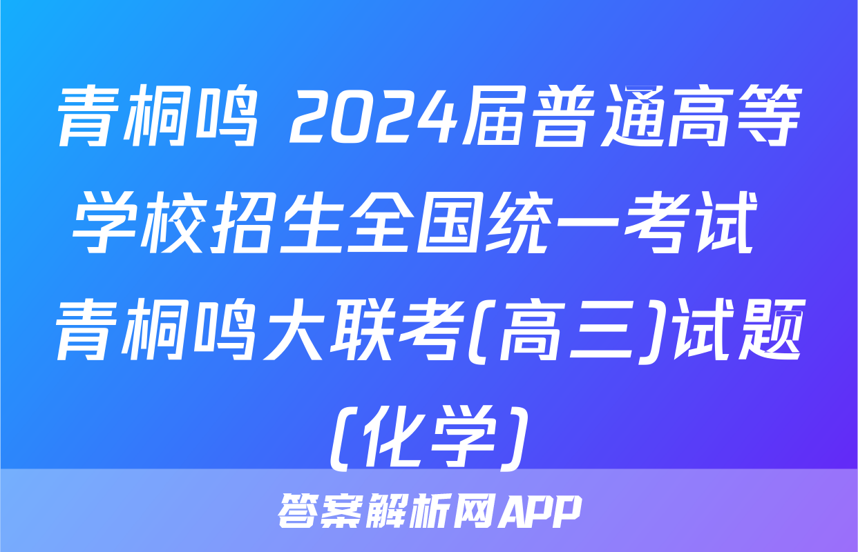 青桐鸣 2024届普通高等学校招生全国统一考试 青桐鸣大联考(高三)试题(化学)