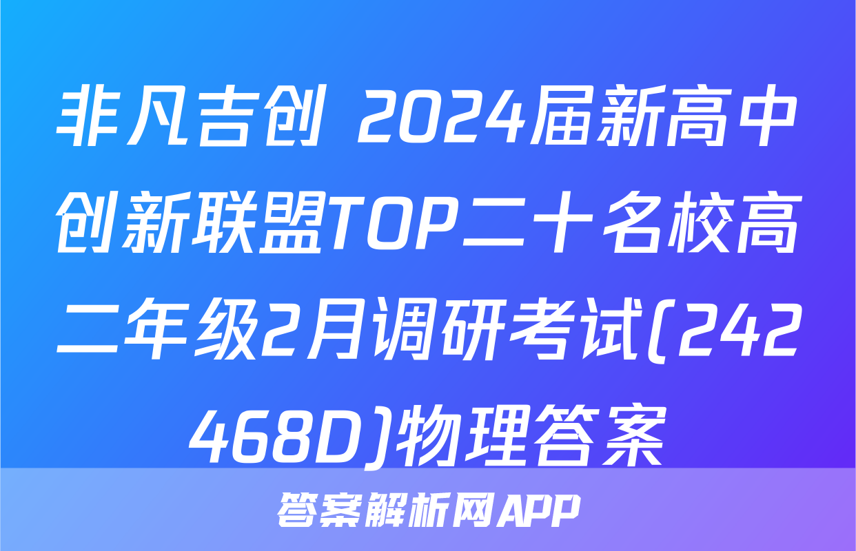 非凡吉创 2024届新高中创新联盟TOP二十名校高二年级2月调研考试(242468D)物理答案