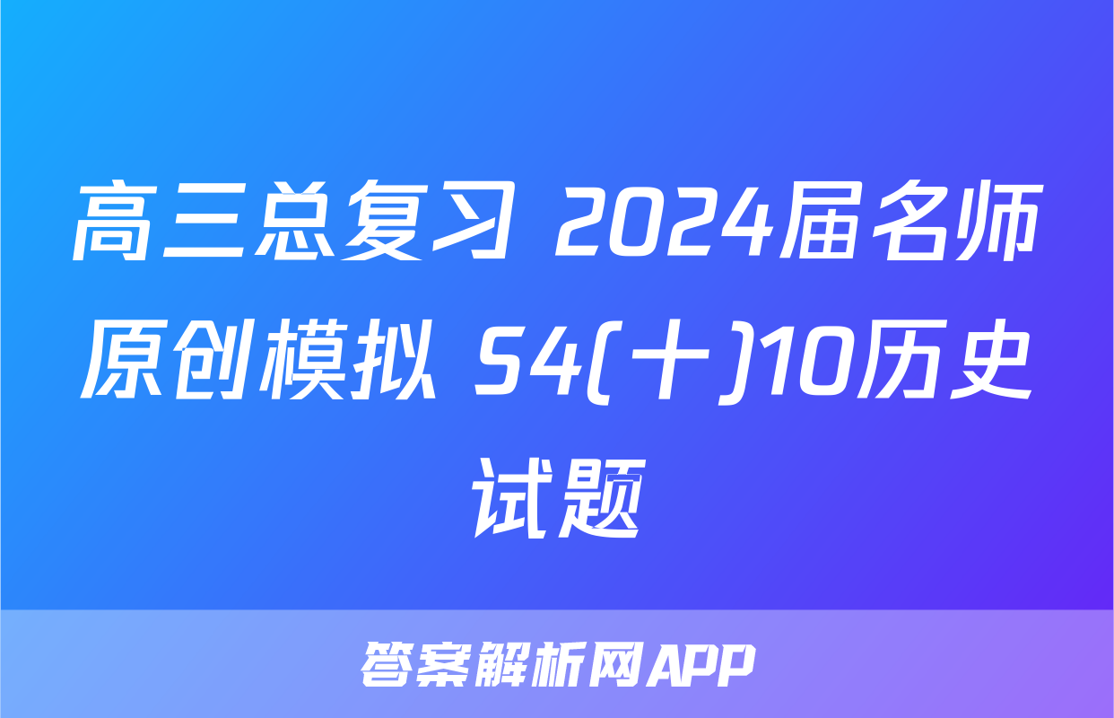 高三总复习 2024届名师原创模拟 S4(十)10历史试题