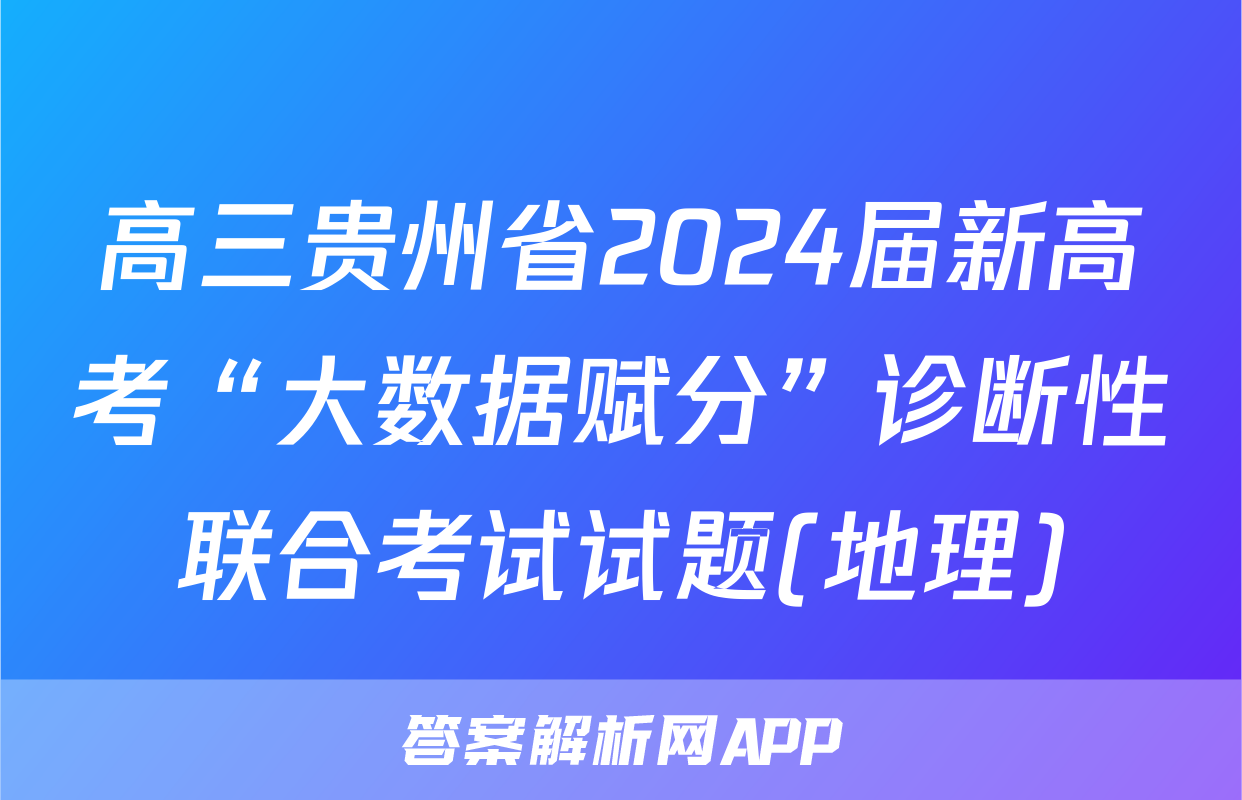 高三贵州省2024届新高考“大数据赋分”诊断性联合考试试题(地理)