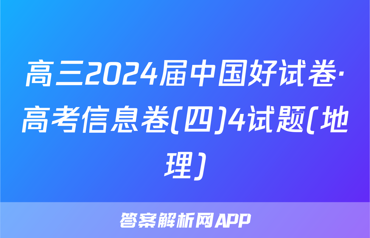 高三2024届中国好试卷·高考信息卷(四)4试题(地理)