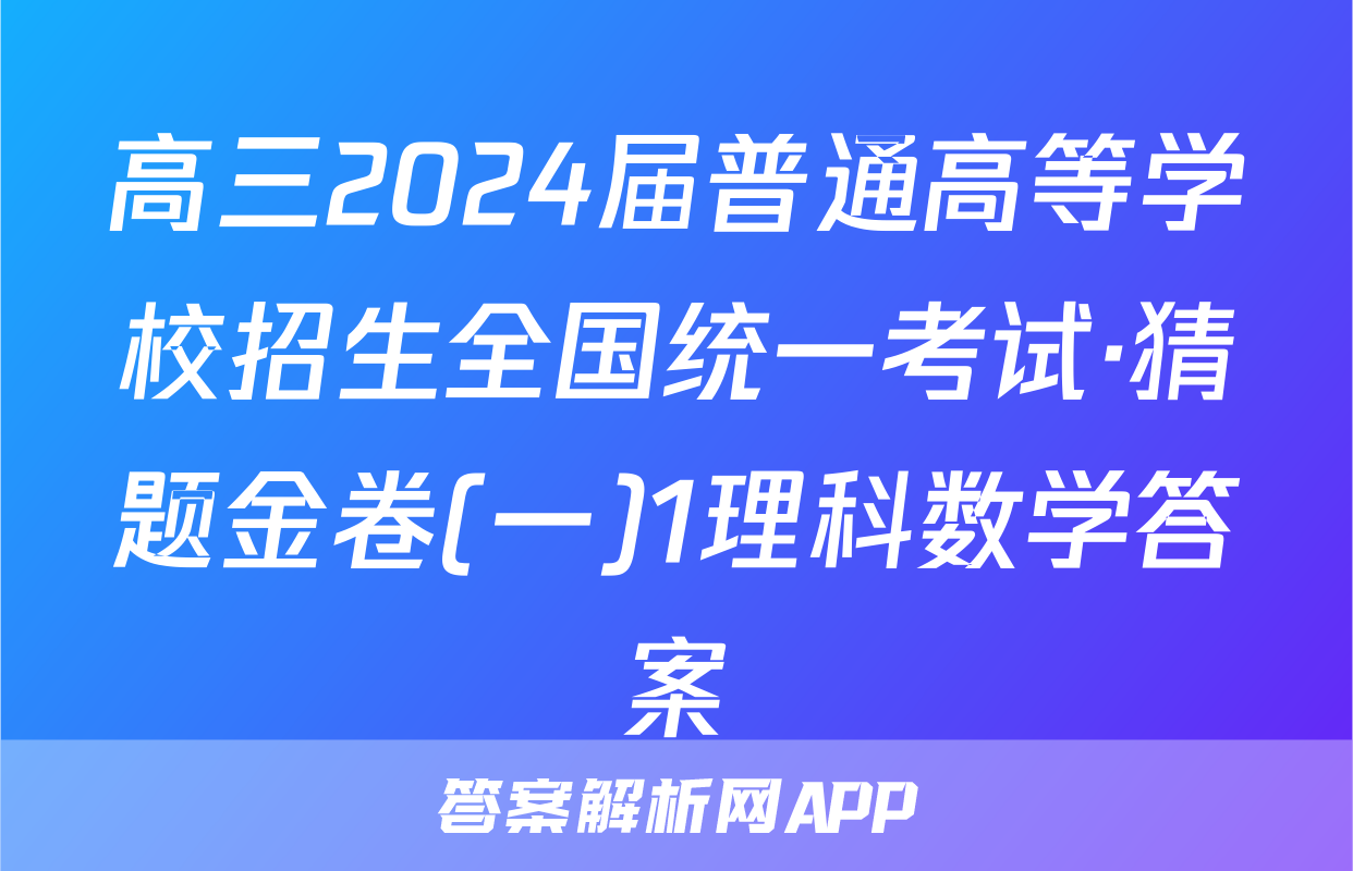 高三2024届普通高等学校招生全国统一考试·猜题金卷(一)1理科数学答案