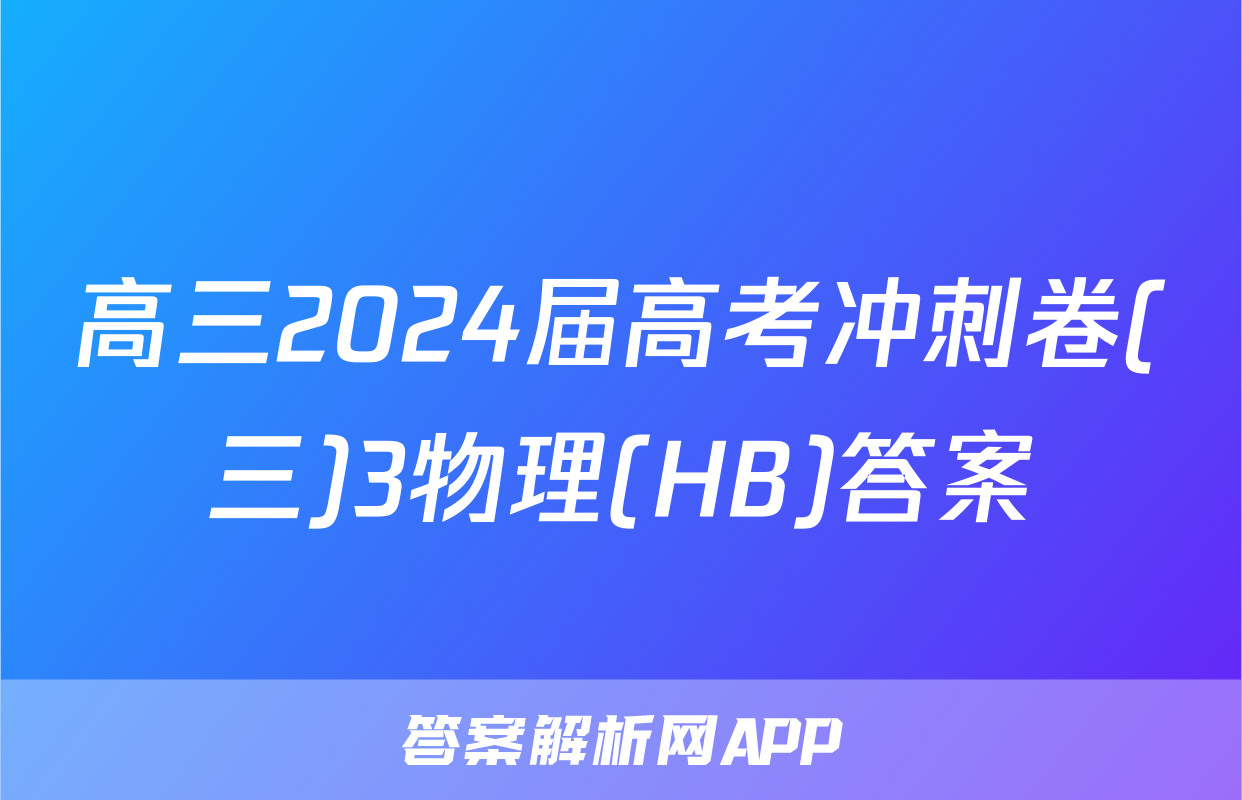 高三2024届高考冲刺卷(三)3物理(HB)答案