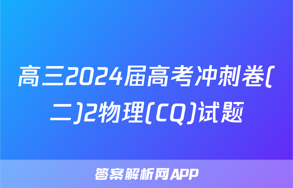 高三2024届高考冲刺卷(二)2物理(CQ)试题
