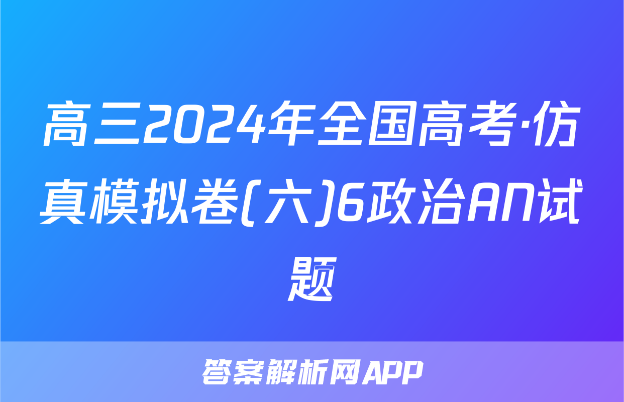 高三2024年全国高考·仿真模拟卷(六)6政治AN试题