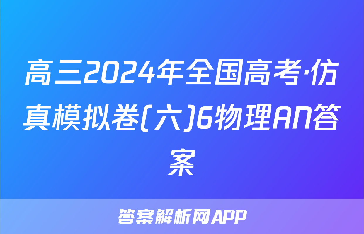 高三2024年全国高考·仿真模拟卷(六)6物理AN答案