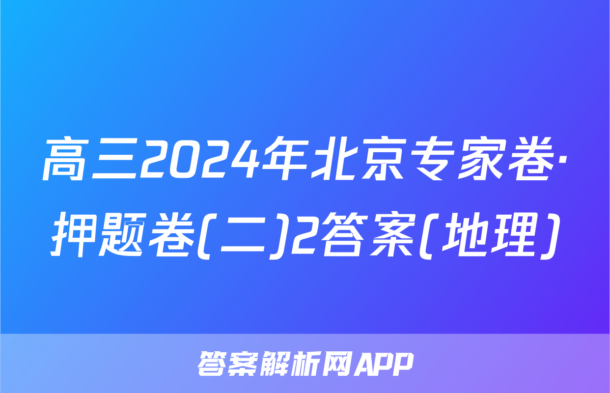 高三2024年北京专家卷·押题卷(二)2答案(地理)