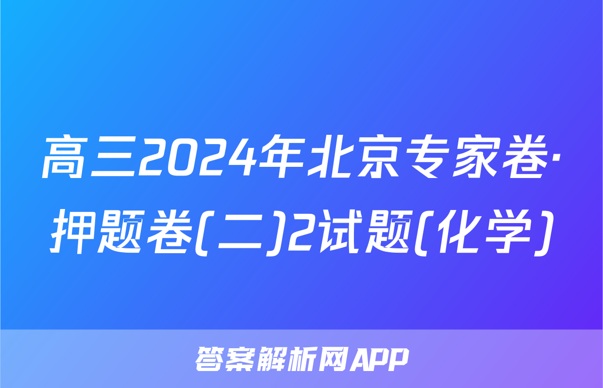 高三2024年北京专家卷·押题卷(二)2试题(化学)