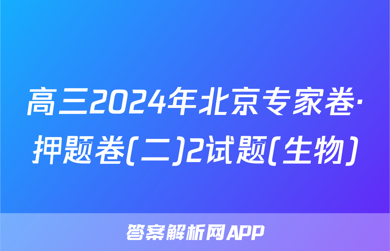 高三2024年北京专家卷·押题卷(二)2试题(生物)