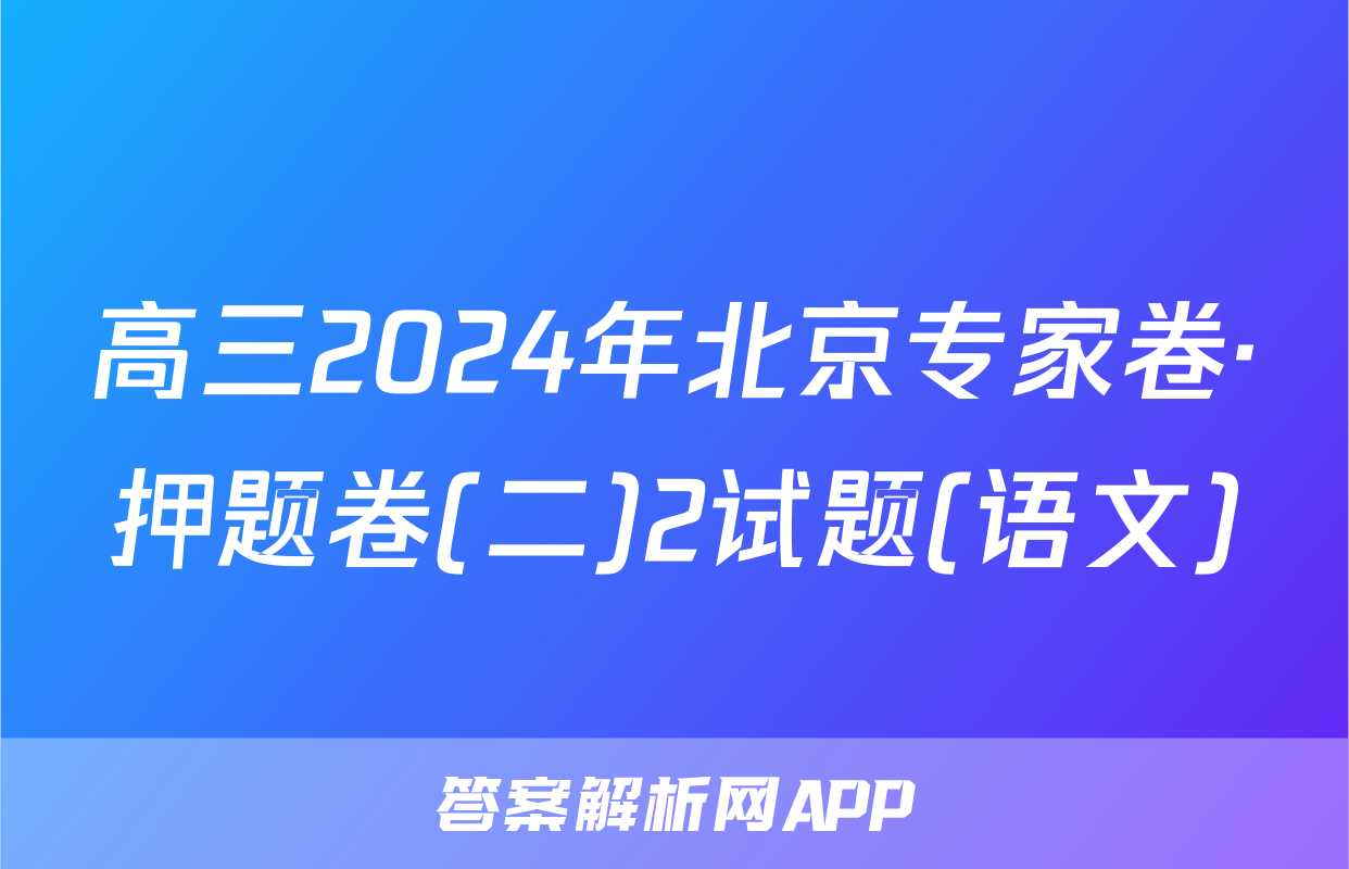 高三2024年北京专家卷·押题卷(二)2试题(语文)