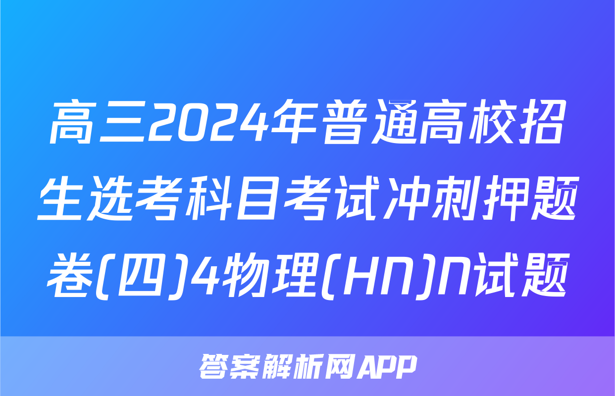 高三2024年普通高校招生选考科目考试冲刺押题卷(四)4物理(HN)N试题
