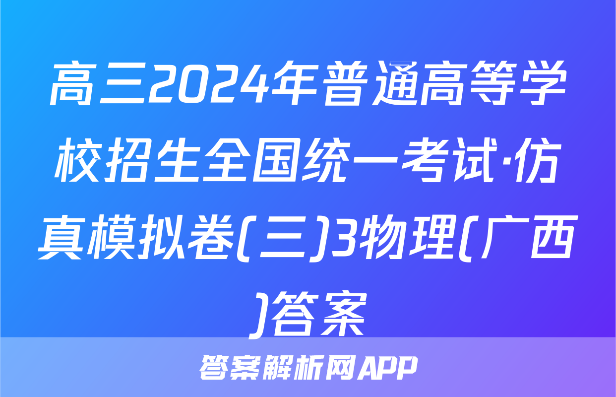 高三2024年普通高等学校招生全国统一考试·仿真模拟卷(三)3物理(广西)答案