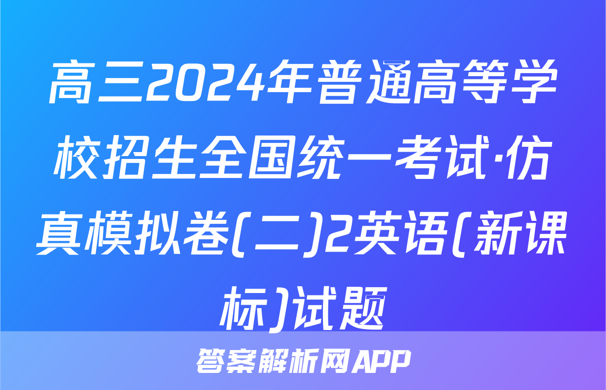 高三2024年普通高等学校招生全国统一考试·仿真模拟卷(二)2英语(新课标)试题