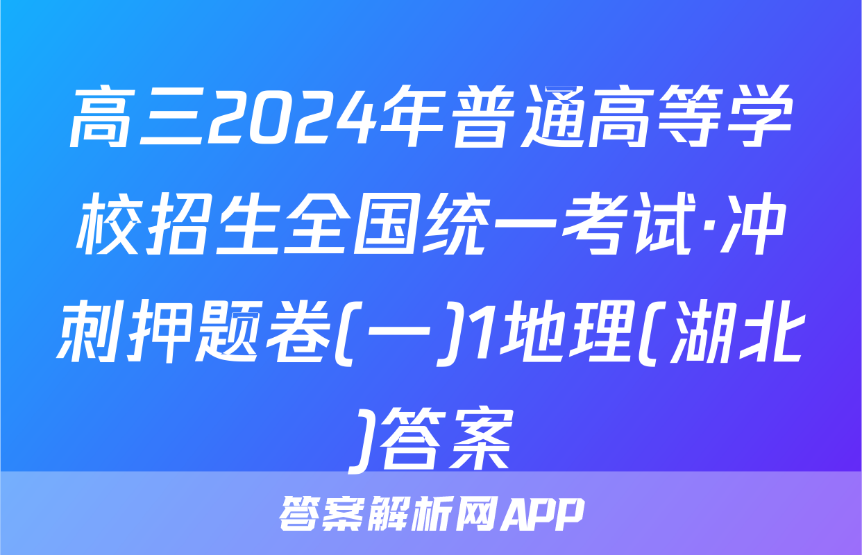 高三2024年普通高等学校招生全国统一考试·冲刺押题卷(一)1地理(湖北)答案
