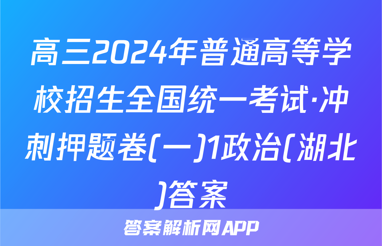 高三2024年普通高等学校招生全国统一考试·冲刺押题卷(一)1政治(湖北)答案