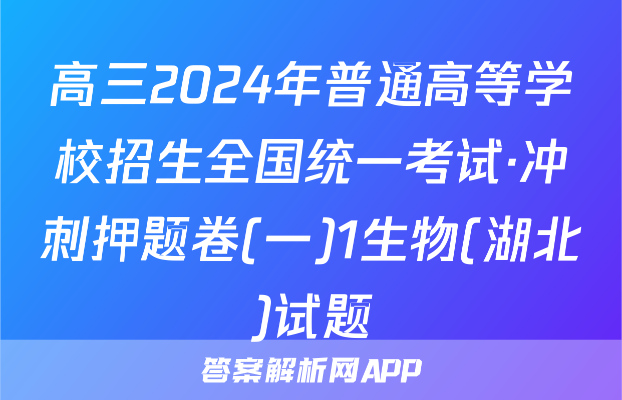 高三2024年普通高等学校招生全国统一考试·冲刺押题卷(一)1生物(湖北)试题