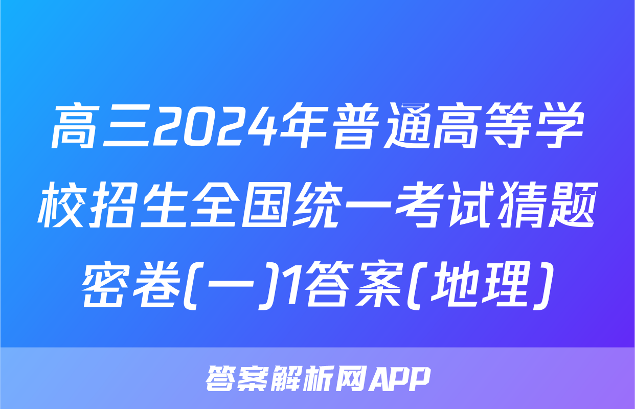 高三2024年普通高等学校招生全国统一考试猜题密卷(一)1答案(地理)