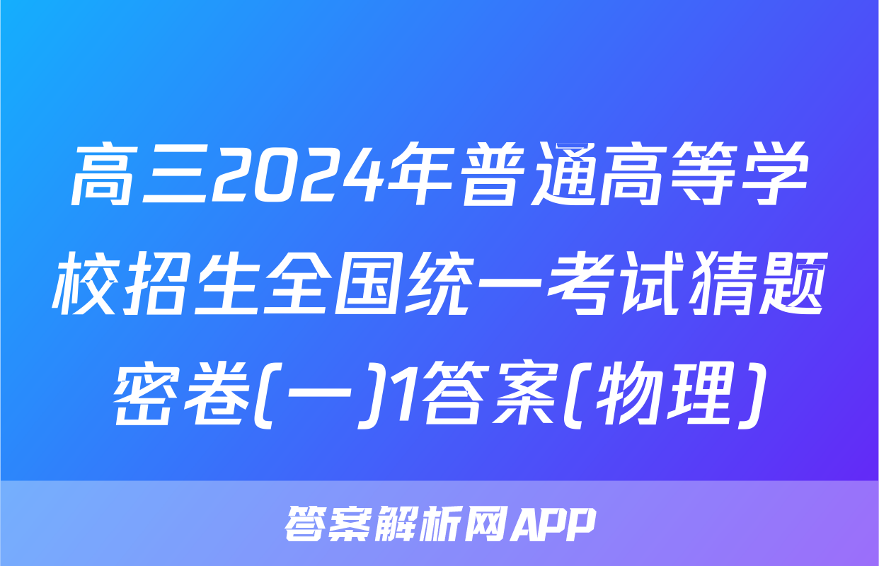 高三2024年普通高等学校招生全国统一考试猜题密卷(一)1答案(物理)