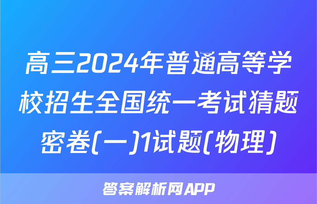 高三2024年普通高等学校招生全国统一考试猜题密卷(一)1试题(物理)