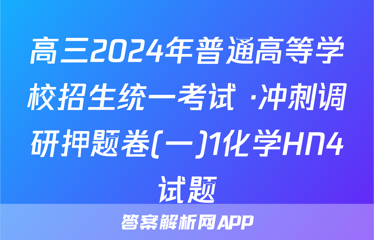高三2024年普通高等学校招生统一考试 ·冲刺调研押题卷(一)1化学HN4试题