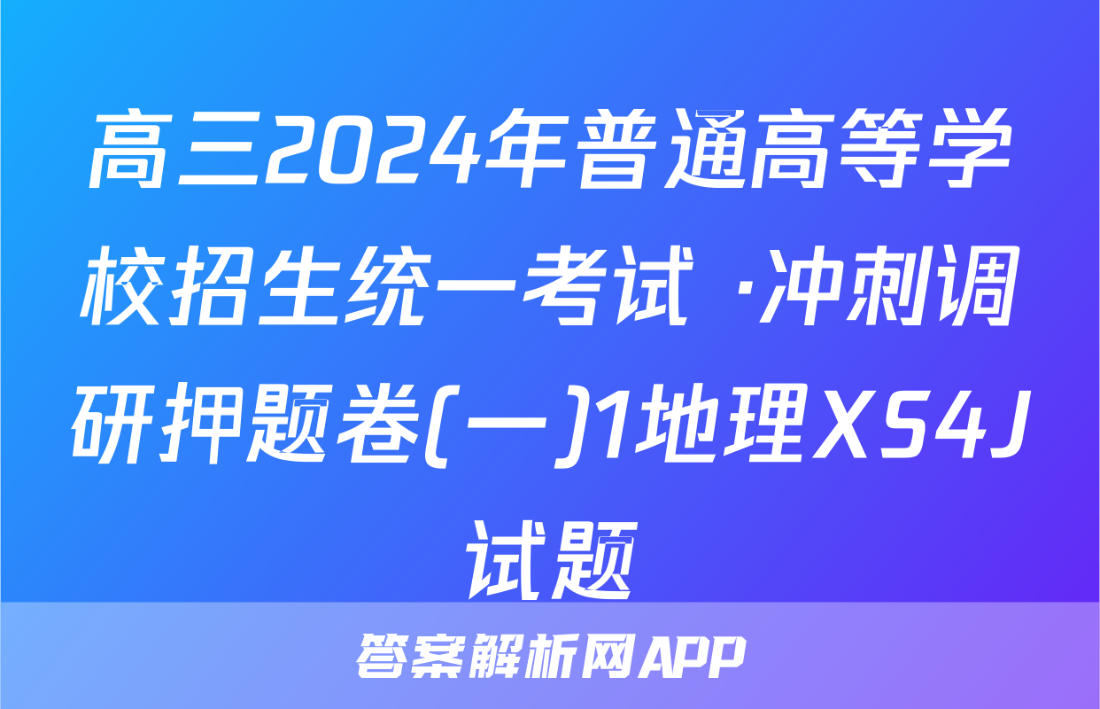 高三2024年普通高等学校招生统一考试 ·冲刺调研押题卷(一)1地理XS4J试题