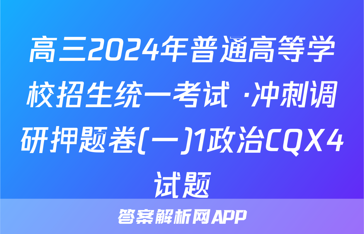 高三2024年普通高等学校招生统一考试 ·冲刺调研押题卷(一)1政治CQX4试题