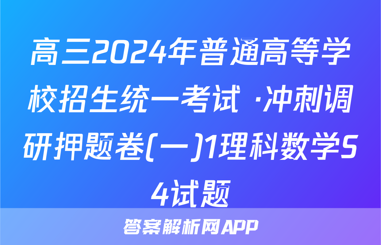 高三2024年普通高等学校招生统一考试 ·冲刺调研押题卷(一)1理科数学S4试题