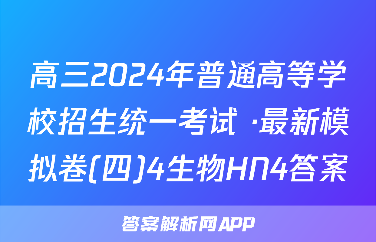 高三2024年普通高等学校招生统一考试 ·最新模拟卷(四)4生物HN4答案