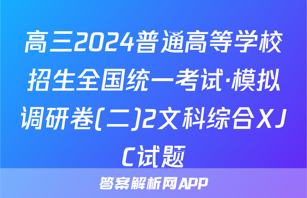 高三2024普通高等学校招生全国统一考试·模拟调研卷(二)2文科综合XJC试题
