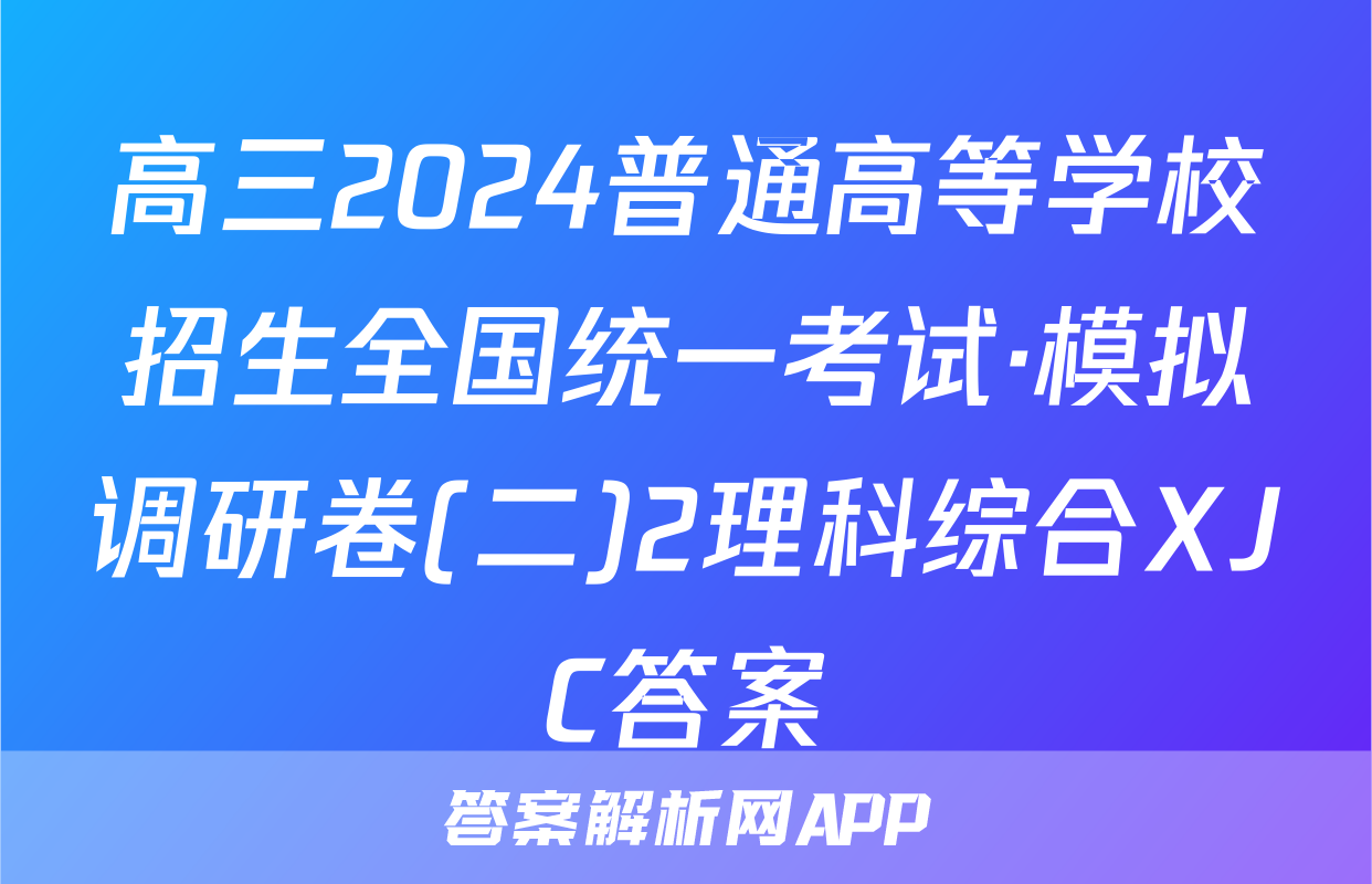 高三2024普通高等学校招生全国统一考试·模拟调研卷(二)2理科综合XJC答案
