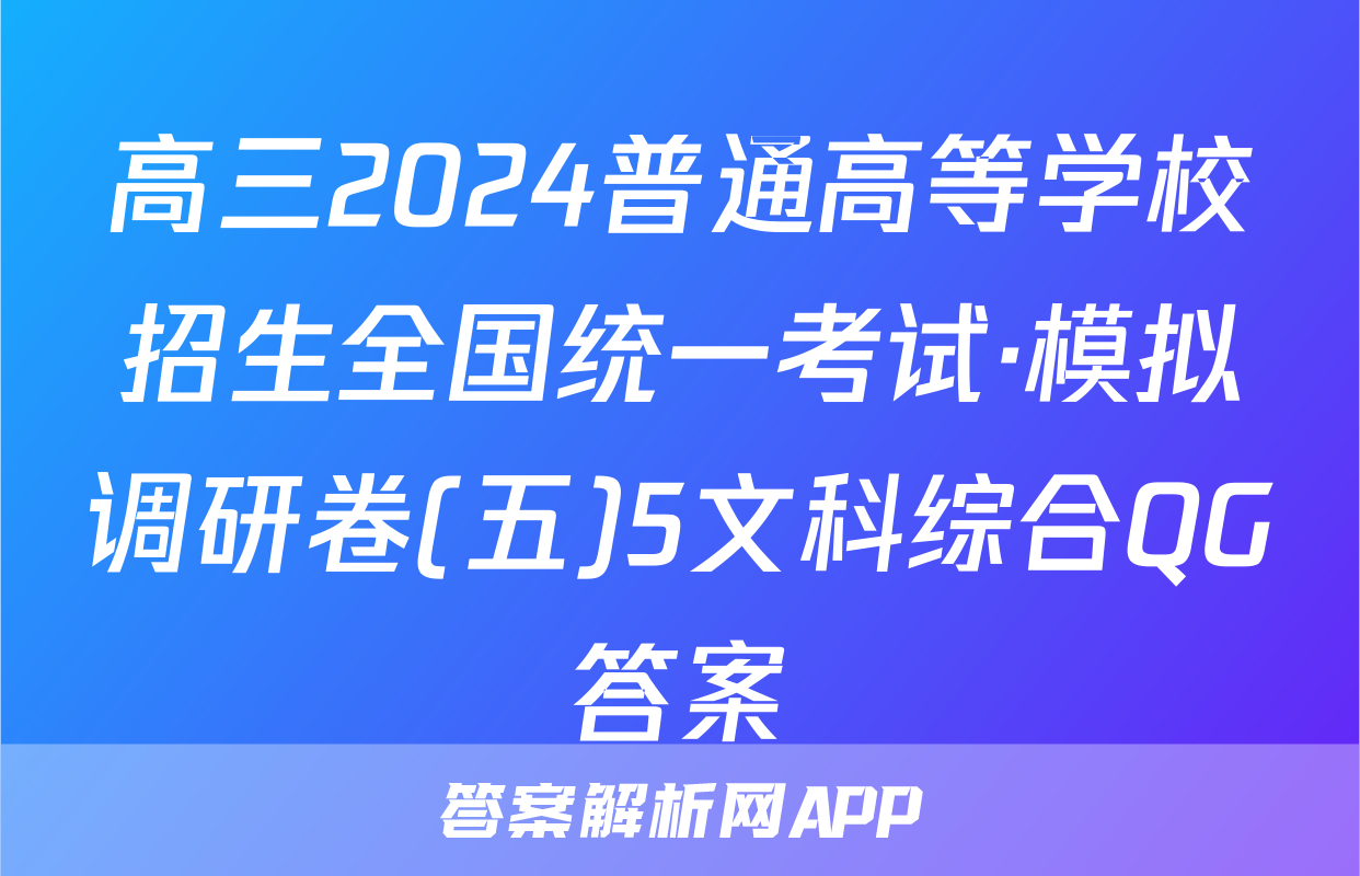 高三2024普通高等学校招生全国统一考试·模拟调研卷(五)5文科综合QG答案