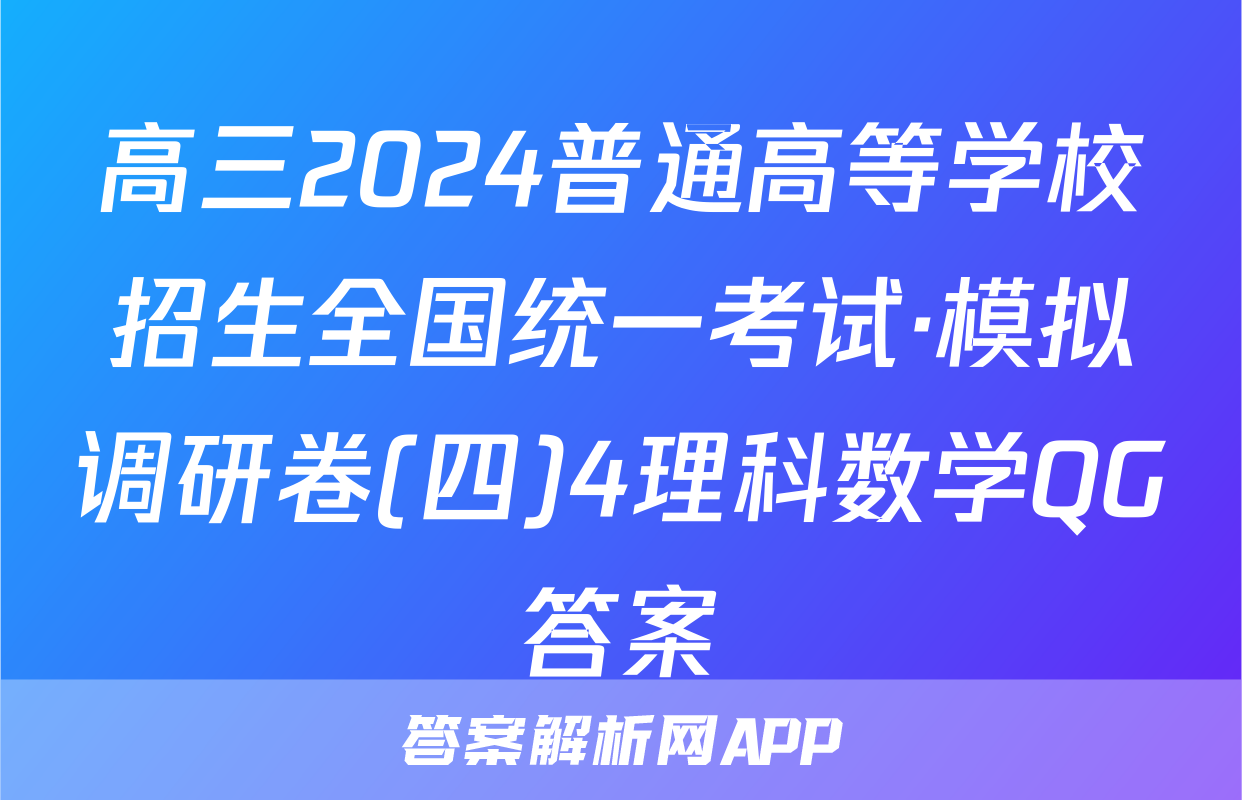 高三2024普通高等学校招生全国统一考试·模拟调研卷(四)4理科数学QG答案