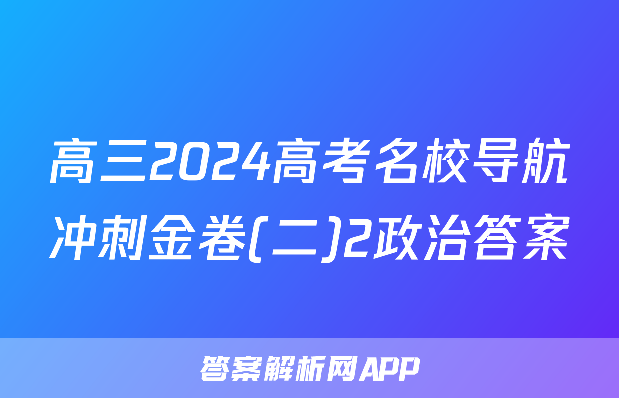 高三2024高考名校导航冲刺金卷(二)2政治答案