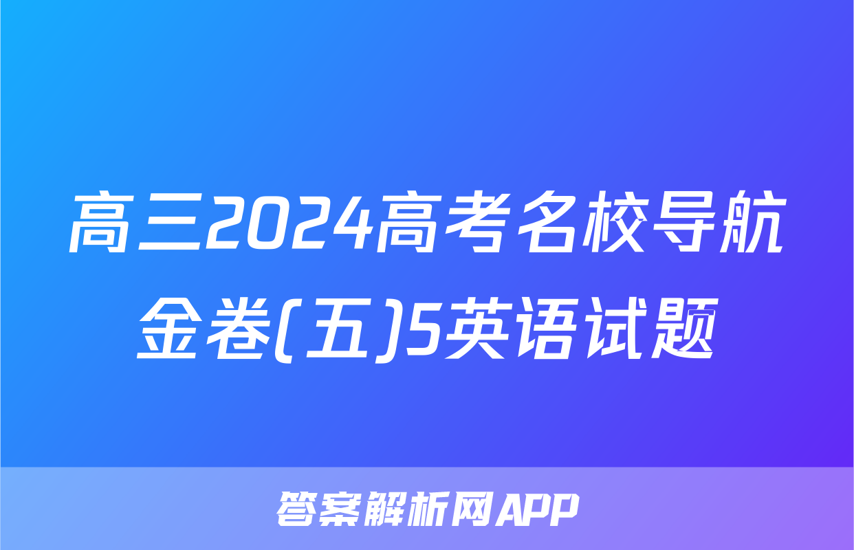 高三2024高考名校导航金卷(五)5英语试题