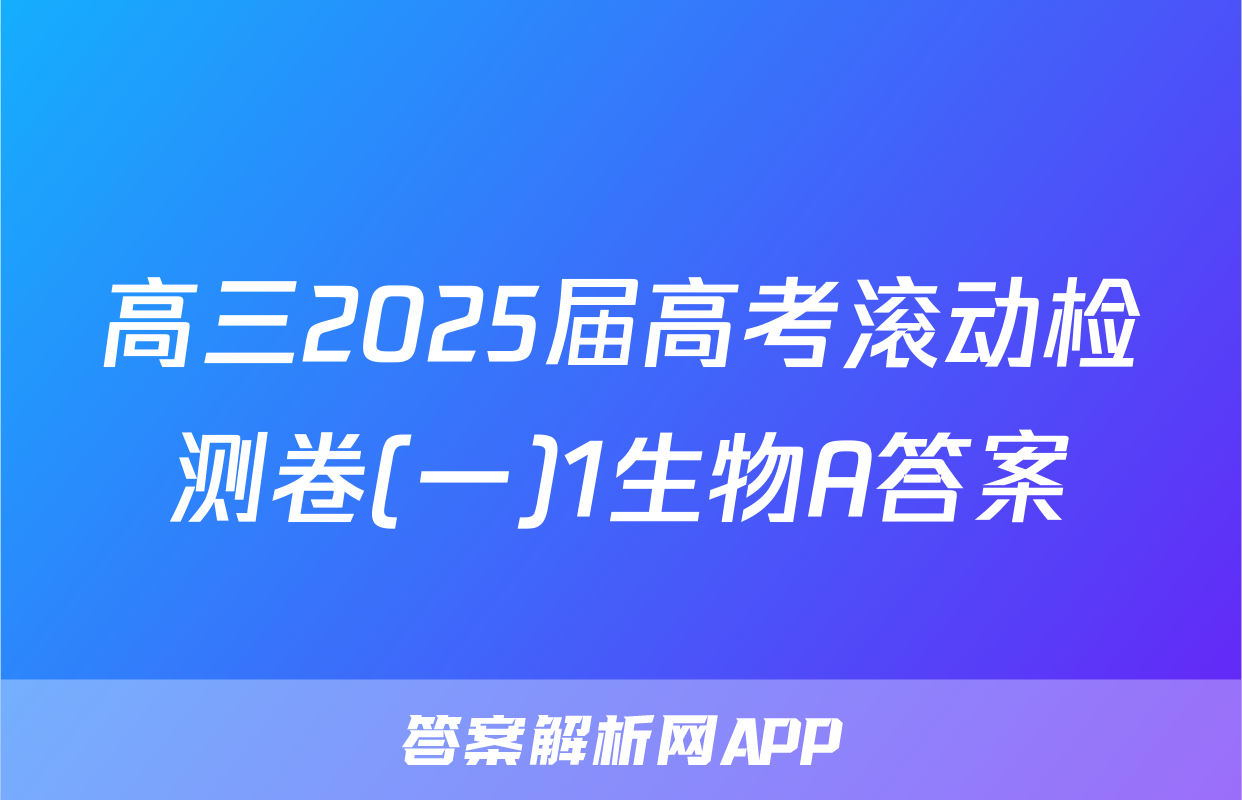高三2025届高考滚动检测卷(一)1生物A答案