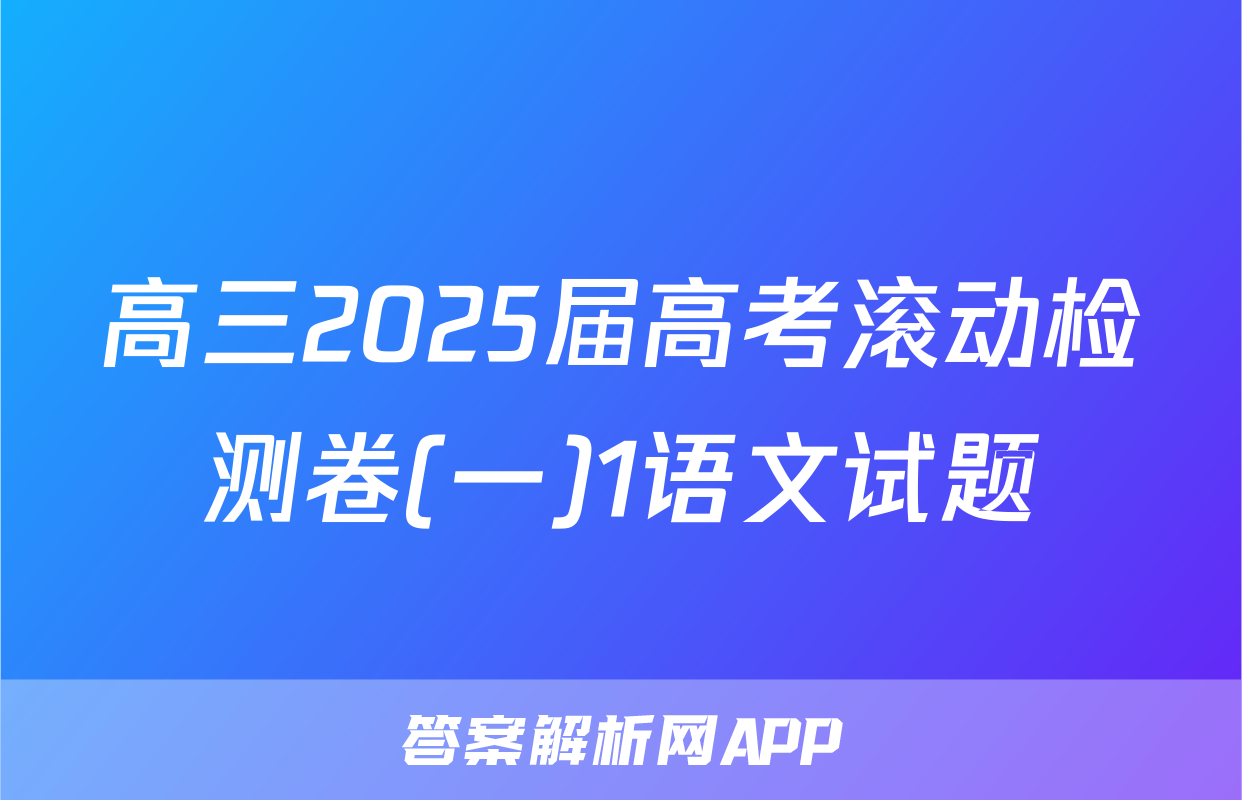 高三2025届高考滚动检测卷(一)1语文试题
