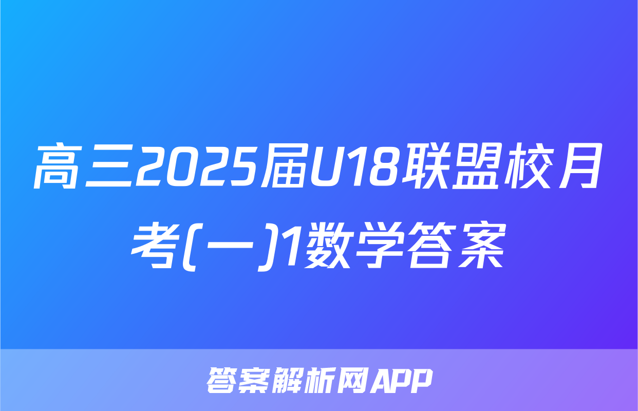 高三2025届U18联盟校月考(一)1数学答案