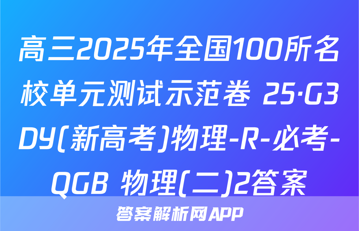 高三2025年全国100所名校单元测试示范卷 25·G3DY(新高考)物理-R-必考-QGB 物理(二)2答案