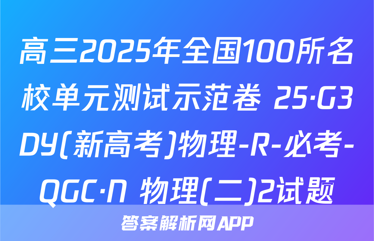 高三2025年全国100所名校单元测试示范卷 25·G3DY(新高考)物理-R-必考-QGC·N 物理(二)2试题