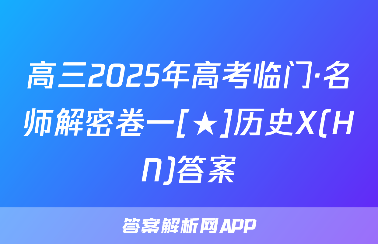 高三2025年高考临门·名师解密卷一[★]历史X(HN)答案