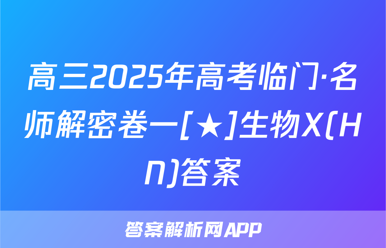 高三2025年高考临门·名师解密卷一[★]生物X(HN)答案