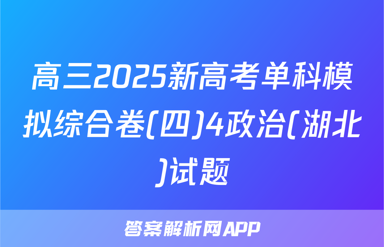 高三2025新高考单科模拟综合卷(四)4政治(湖北)试题
