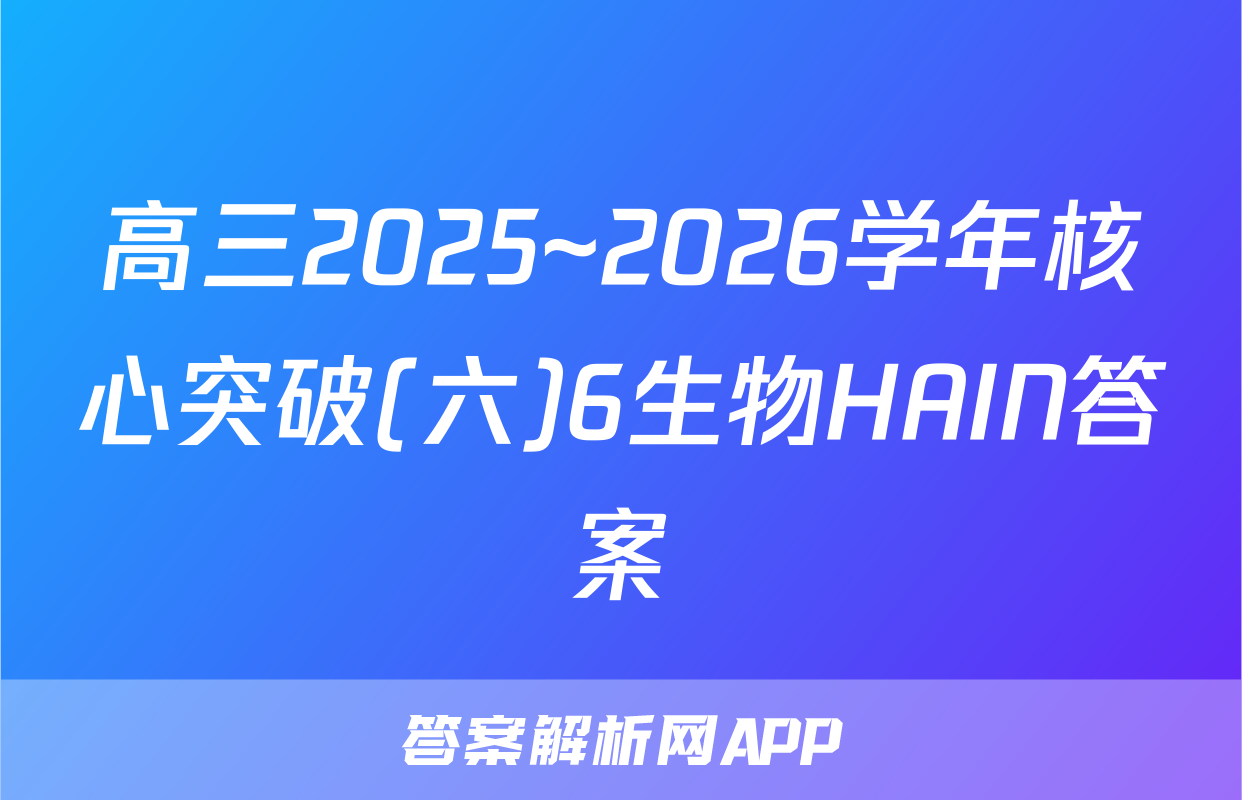 高三2025~2026学年核心突破(六)6生物HAIN答案
