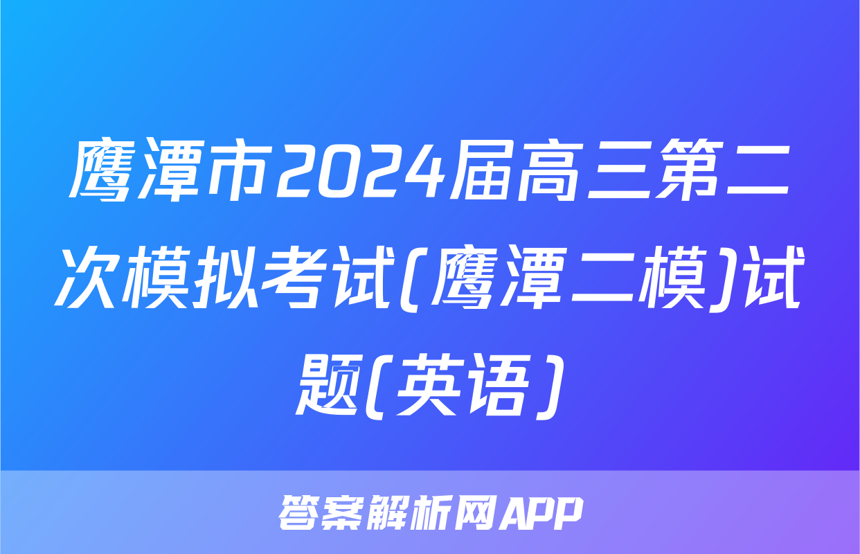 鹰潭市2024届高三第二次模拟考试(鹰潭二模)试题(英语)