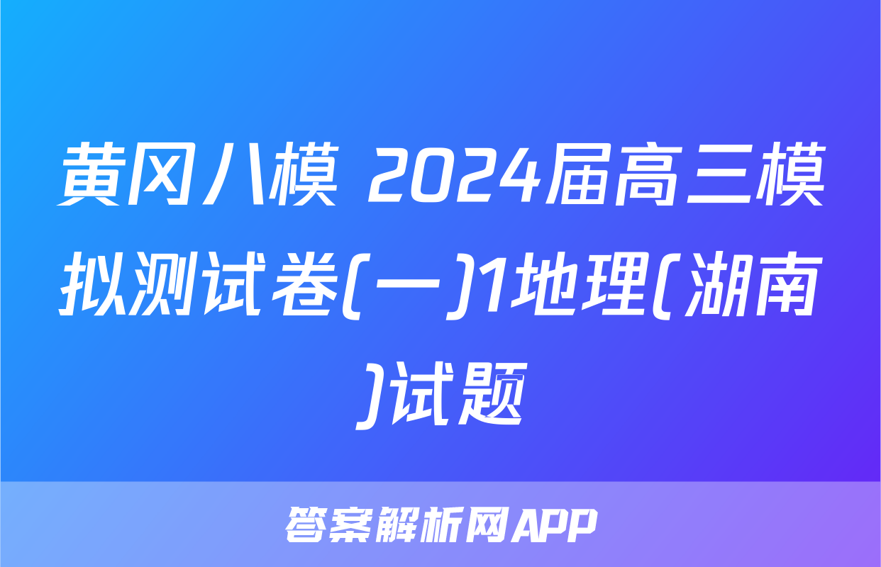 黄冈八模 2024届高三模拟测试卷(一)1地理(湖南)试题