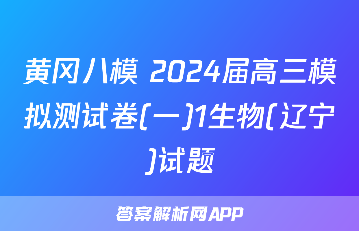 黄冈八模 2024届高三模拟测试卷(一)1生物(辽宁)试题