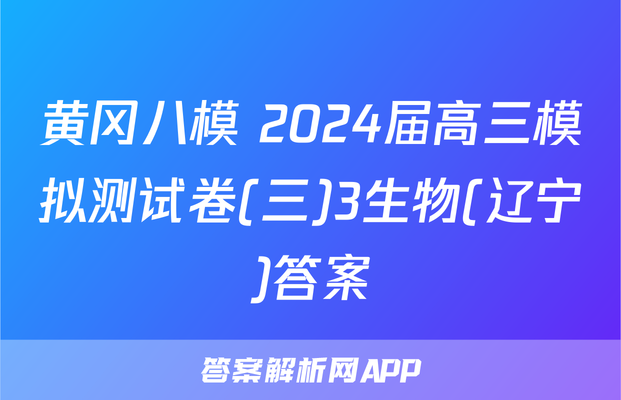 黄冈八模 2024届高三模拟测试卷(三)3生物(辽宁)答案