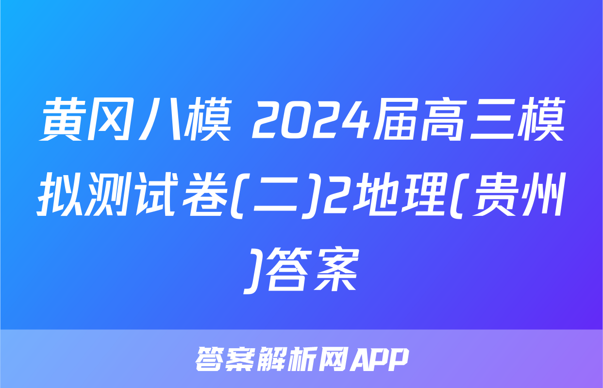 黄冈八模 2024届高三模拟测试卷(二)2地理(贵州)答案