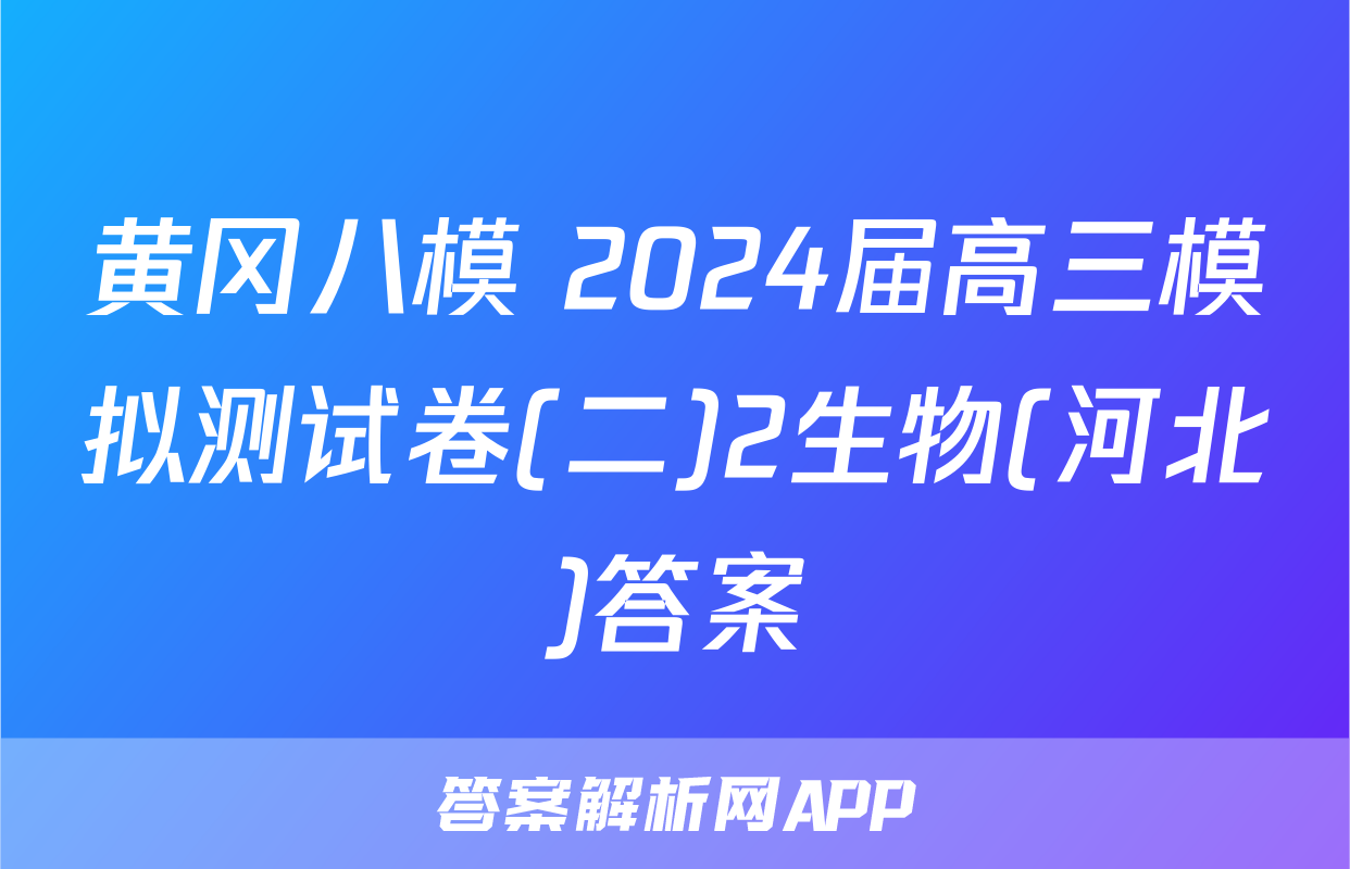 黄冈八模 2024届高三模拟测试卷(二)2生物(河北)答案