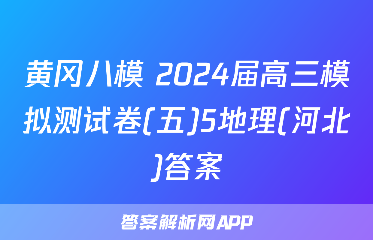 黄冈八模 2024届高三模拟测试卷(五)5地理(河北)答案